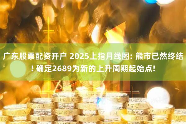 广东股票配资开户 2025上指月线图: 熊市已然终结! 确定2689为新的上升周期起始点!