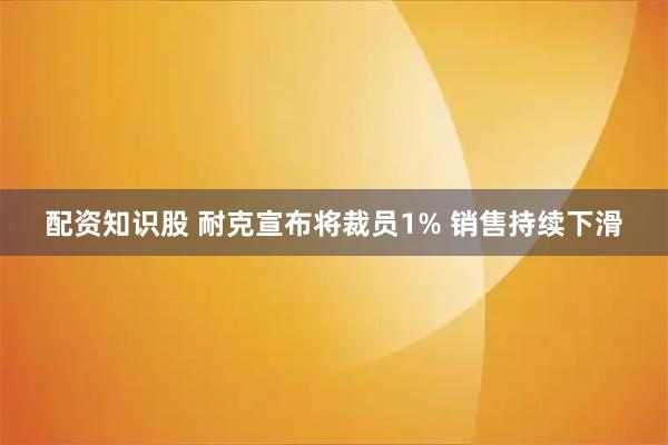 配资知识股 耐克宣布将裁员1% 销售持续下滑