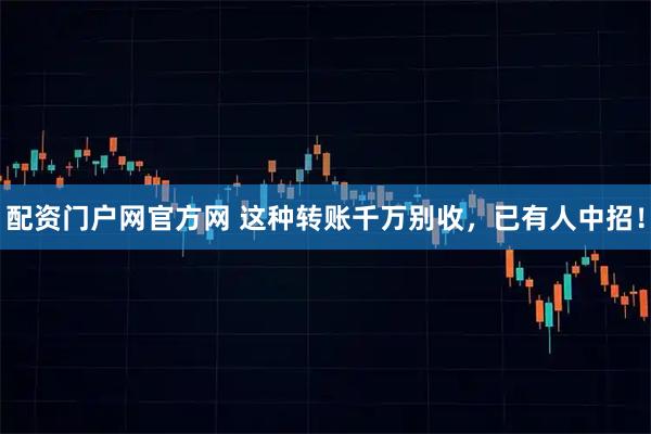 配资门户网官方网 这种转账千万别收，已有人中招！