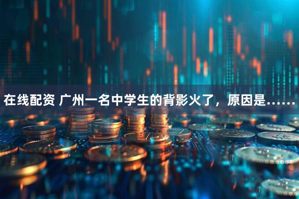 在线配资 广州一名中学生的背影火了，原因是……