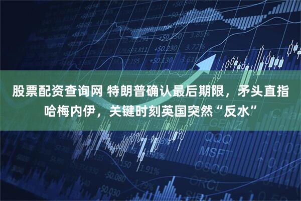 股票配资查询网 特朗普确认最后期限，矛头直指哈梅内伊，关键时刻英国突然“反水”