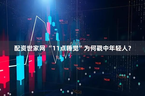 配资世家网 “11点睡觉”为何戳中年轻人？
