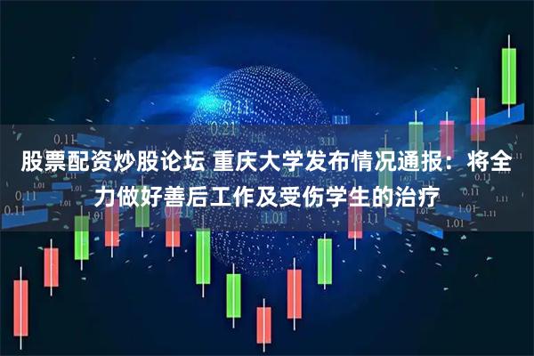 股票配资炒股论坛 重庆大学发布情况通报：将全力做好善后工作及受伤学生的治疗