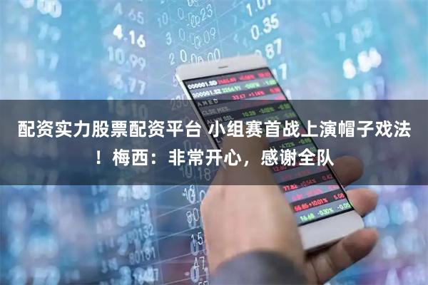 配资实力股票配资平台 小组赛首战上演帽子戏法！梅西：非常开心，感谢全队