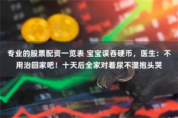 专业的股票配资一览表 宝宝误吞硬币，医生：不用治回家吧！十天后全家对着尿不湿抱头哭